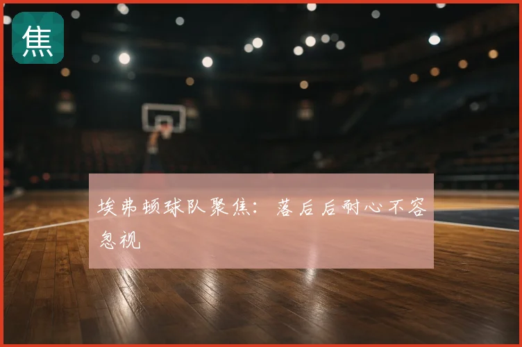 埃弗顿球队聚焦：落后后耐心不容忽视