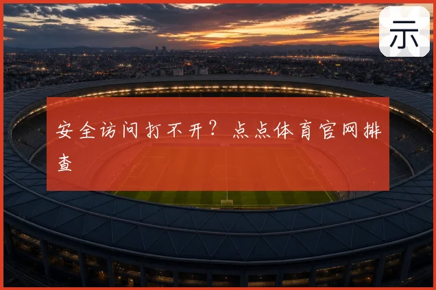 安全访问打不开？点点体育官网排查