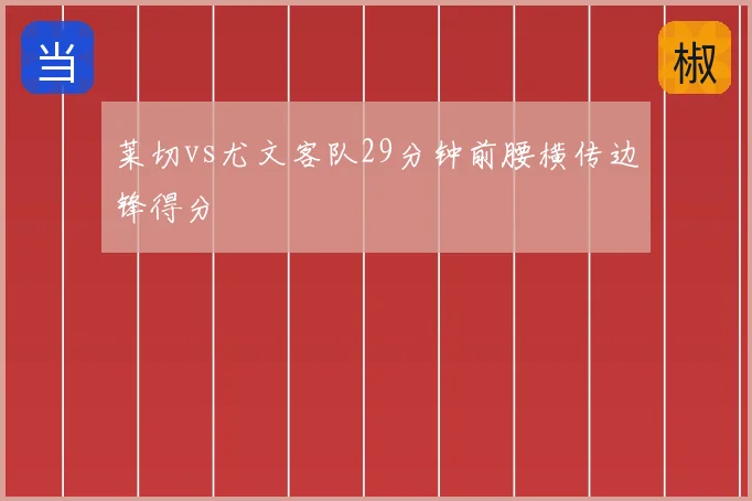 莱切vs尤文客队29分钟前腰横传边锋得分