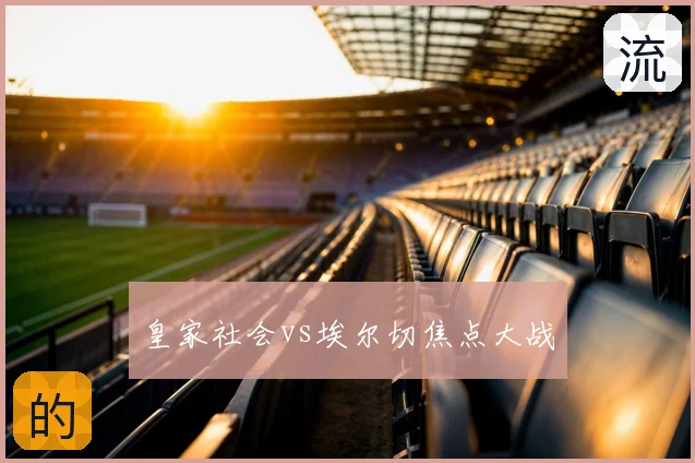 皇家社会vs埃尔切焦点大战
