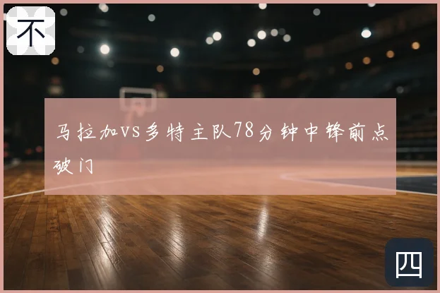 马拉加vs多特主队78分钟中锋前点破门