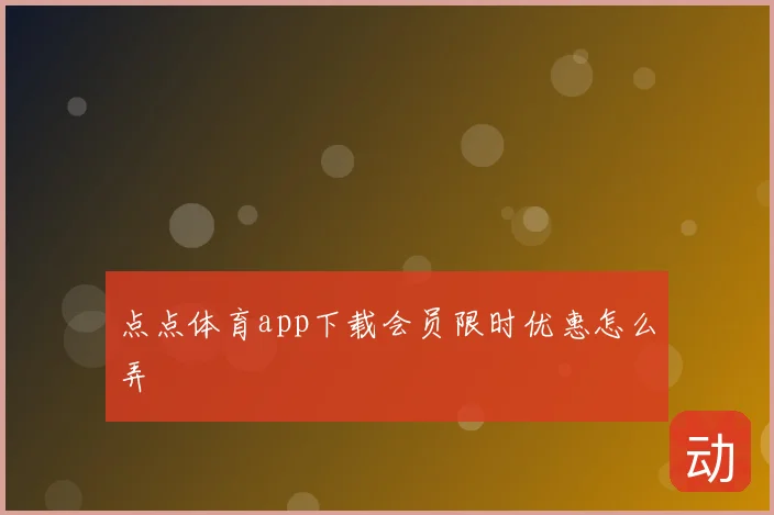 点点体育app下载会员限时优惠怎么弄