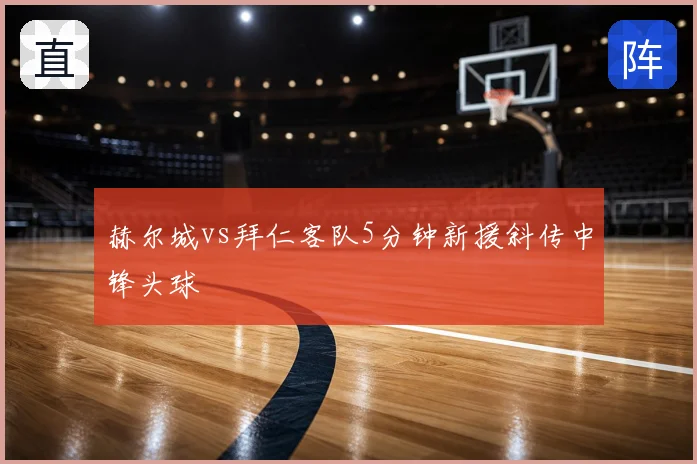 赫尔城vs拜仁客队5分钟新援斜传中锋头球