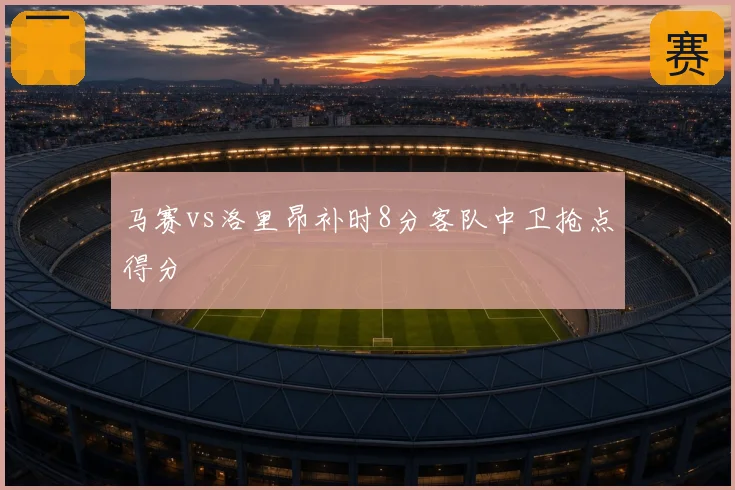 马赛vs洛里昂补时8分客队中卫抢点得分